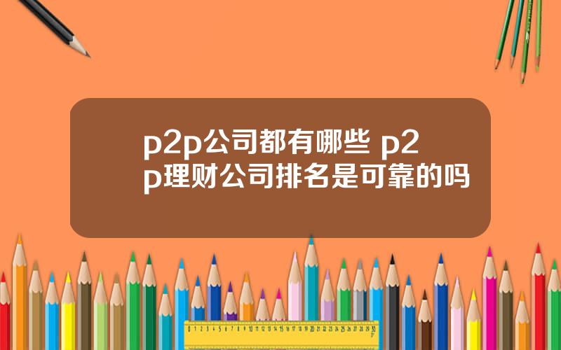 p2p公司都有哪些 p2p理财公司排名是可靠的吗